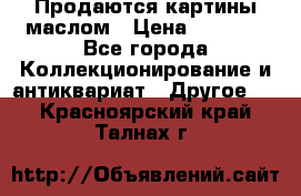 Продаются картины маслом › Цена ­ 8 340 - Все города Коллекционирование и антиквариат » Другое   . Красноярский край,Талнах г.
